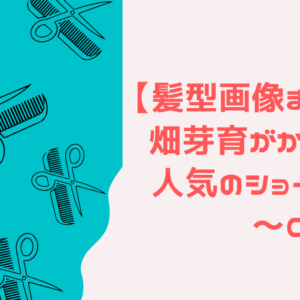 【髪型画像まとめ】畑芽育がかわいい！人気のショートボブ～ロングまで