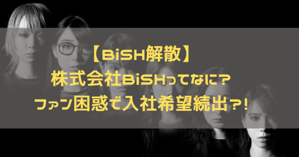 【BiSH解散】株式会社BiSHって何？ファン困惑で入社希望続出？！